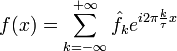 f(x) = \sum\limits_{k=-\infty}^{+\infty} \hat{f}_k e^{i2\pi \frac{k}{\tau}x}