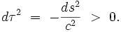  d \tau^2 \ = \ - \frac{ds^2}{c^2} \ &amp;gt; \ 0. 