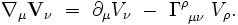  \nabla_{\mu}  \mathbf{V}_{\nu} \ = \ \partial_{\mu} V_{\nu} \ - \ \Gamma_{~ \mu \nu}^{\rho} \ V_{\rho}. 