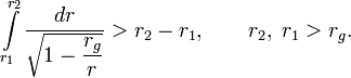 \int\limits_{r_1}^{r_2}\frac{dr}{\sqrt{1-\displaystyle\frac{r_g}{r}}}&amp;gt;r_2-r_1,\qquad r_2,\;r_1&amp;gt;r_g.