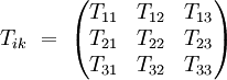  T_{ik} \ = \ \left( \begin{matrix}
                    T_{11} &amp;amp; T_{12} &amp;amp; T_{13} \\
                    T_{21} &amp;amp; T_{22} &amp;amp; T_{23} \\
                    T_{31} &amp;amp; T_{32} &amp;amp; T_{33} 
       \end{matrix} \right) 