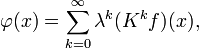 \varphi(x)=\sum_{k=0}^\infty\lambda^k(K^kf)(x),