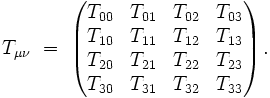  T_{\mu \nu} \ = \  \left( \begin{matrix}
                    T_{00} &amp;amp; T_{01} &amp;amp; T_{02} &amp;amp; T_{03} \\
                    T_{10} &amp;amp; T_{11} &amp;amp; T_{12} &amp;amp; T_{13} \\
                    T_{20} &amp;amp; T_{21} &amp;amp; T_{22} &amp;amp; T_{23} \\
                    T_{30} &amp;amp; T_{31} &amp;amp; T_{32} &amp;amp; T_{33} 
       \end{matrix} \right).
 